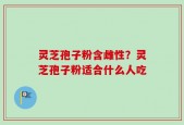 灵芝孢子粉含雌性？灵芝孢子粉适合什么人吃