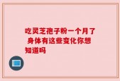 吃灵芝孢子粉一个月了 身体有这些变化你想知道吗