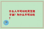 什么人不可以吃灵芝孢子油？为什么不可以吃？