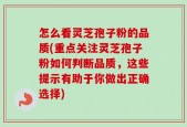 怎么看灵芝孢子粉的品质(重点关注灵芝孢子粉如何判断品质，这些提示有助于你做出正确选择)