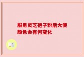 服用灵芝孢子粉后大便颜色会有何变化