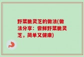 野菜脆灵芝的做法(做法分享：尝鲜野菜脆灵芝，简单又健康)