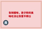 告别腥味，孢子粉的美味吃法让你爱不释口