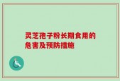 灵芝孢子粉长期食用的危害及预防措施