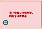 孢子粉每日佳饮用量，喝对了才有效果