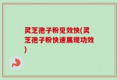 灵芝孢子粉见效快(灵芝孢子粉快速展现功效)
