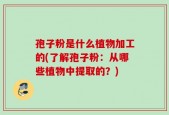 孢子粉是什么植物加工的(了解孢子粉：从哪些植物中提取的？)