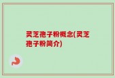 灵芝孢子粉概念(灵芝孢子粉简介)