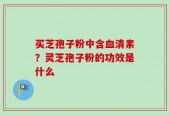 买芝孢子粉中含血清素？灵芝孢子粉的功效是什么