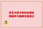 灵芝与孢子粉的主要区别解析与健康价值探讨