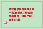 破壁孢子粉胶囊多少钱一盒(破壁孢子粉胶囊价格查询，轻松了解一盒多少钱)