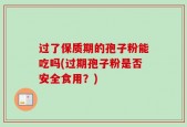 过了保质期的孢子粉能吃吗(过期孢子粉是否安全食用？)