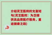 介绍灵芝医院的文案短句(灵芝医院：为您提供高品质医疗服务，重返健康之路)