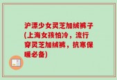 沪漂少女灵芝加绒裤子(上海女孩怕冷，流行穿灵芝加绒裤，抗寒保暖必备)