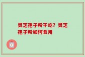 灵芝孢子粉干吃？灵芝孢子粉如何食用