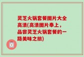 灵芝火锅套餐图片大全高清(高清图片奉上，品尝灵芝火锅套餐的一路美味之旅)