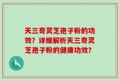 天三奇灵芝孢子粉的功效？详细解析天三奇灵芝孢子粉的健康功效？