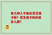 有几种人不能吃灵芝孢子粉？灵芝孢子粉的禁忌人群？