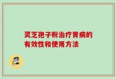 灵芝孢子粉治疗胃病的有效性和使用方法