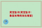 灵芝坠子(灵芝坠子：象征长寿的文化瑰宝)