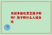 月经多能吃灵芝孢子粉吗？孢子粉什么人适合吃
