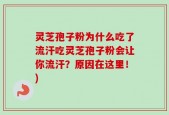灵芝孢子粉为什么吃了流汗吃灵芝孢子粉会让你流汗？原因在这里！)
