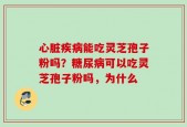 心脏疾病能吃灵芝孢子粉吗？糖尿病可以吃灵芝孢子粉吗，为什么