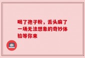 喝了孢子粉，舌头麻了一场无法想象的奇妙体验等你来