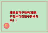 康美有孢子粉吗(康美产品中存在孢子粉成分吗？)