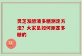 灵芝发酵液多糖测定方法？大家是如何测定多糖的