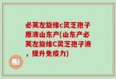 必芙左旋维c灵芝孢子原液山东产(山东产必芙左旋维C灵芝孢子液，提升免疫力)