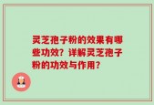 灵芝孢子粉的效果有哪些功效？详解灵芝孢子粉的功效与作用？