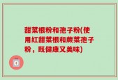 甜菜根粉和孢子粉(使用红甜菜根和蕨菜孢子粉，既健康又美味)