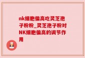 nk细胞偏高吃灵芝孢子粉粉_灵芝孢子粉对NK细胞偏高的调节作用