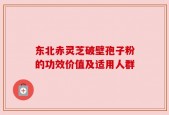 东北赤灵芝破壁孢子粉的功效价值及适用人群