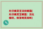片仔癀灵芝淡纹眼霜(片仔癀灵芝眼霜：淡化细纹，焕发明亮双眸)