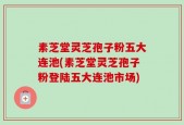 素芝堂灵芝孢子粉五大连池(素芝堂灵芝孢子粉登陆五大连池市场)