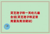 灵芝孢子粉一天吃几遍合适(灵芝孢子粉正常用量及用法建议)