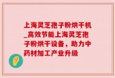 上海灵芝孢子粉烘干机_高效节能上海灵芝孢子粉烘干设备，助力中药材加工产业升级