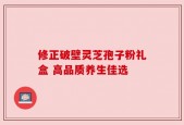 修正破壁灵芝孢子粉礼盒 高品质养生佳选