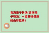 青海孢子粉汤(青海孢子粉汤：一道美味健康的山珍佳肴)