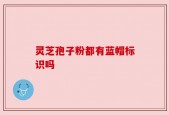 灵芝孢子粉都有蓝帽标识吗