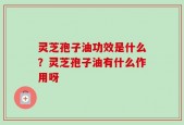 灵芝孢子油功效是什么？灵芝孢子油有什么作用呀
