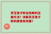 灵芝孢子粉治失眠的正确方法？详解灵芝孢子粉的使用和效果？