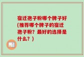 宿迁孢子粉哪个牌子好(推荐哪个牌子的宿迁孢子粉？最好的选择是什么？)