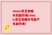 vinsic灵芝安睡片的副作用(vinsic灵芝安睡片可能产生副作用)