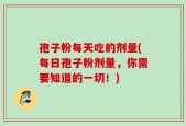 孢子粉每天吃的剂量(每日孢子粉剂量，你需要知道的一切！)
