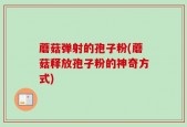 蘑菇弹射的孢子粉(蘑菇释放孢子粉的神奇方式)