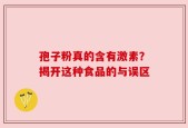 孢子粉真的含有激素？揭开这种食品的与误区