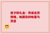 孢子粉礼盒：传递自然馈赠，唤醒你的味蕾与灵感